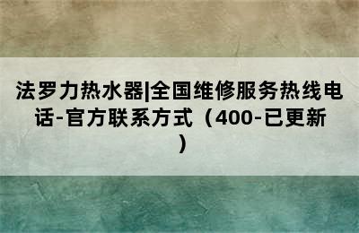 法罗力热水器|全国维修服务热线电话-官方联系方式（400-已更新）